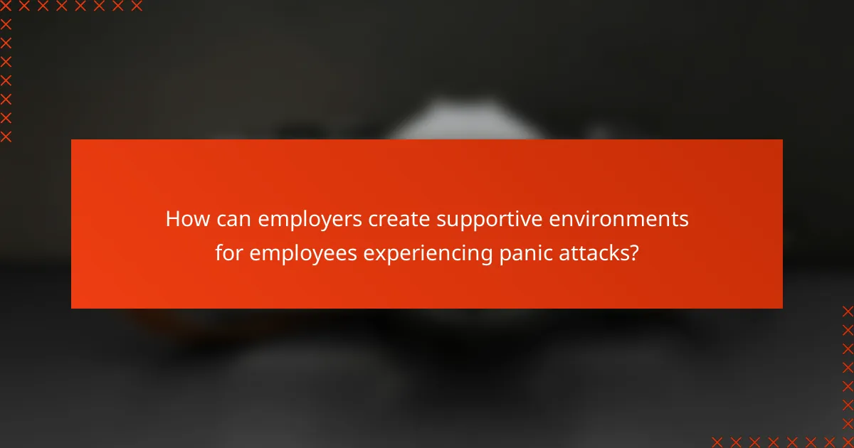 How can employers create supportive environments for employees experiencing panic attacks?