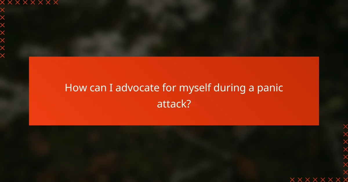 How can I advocate for myself during a panic attack?