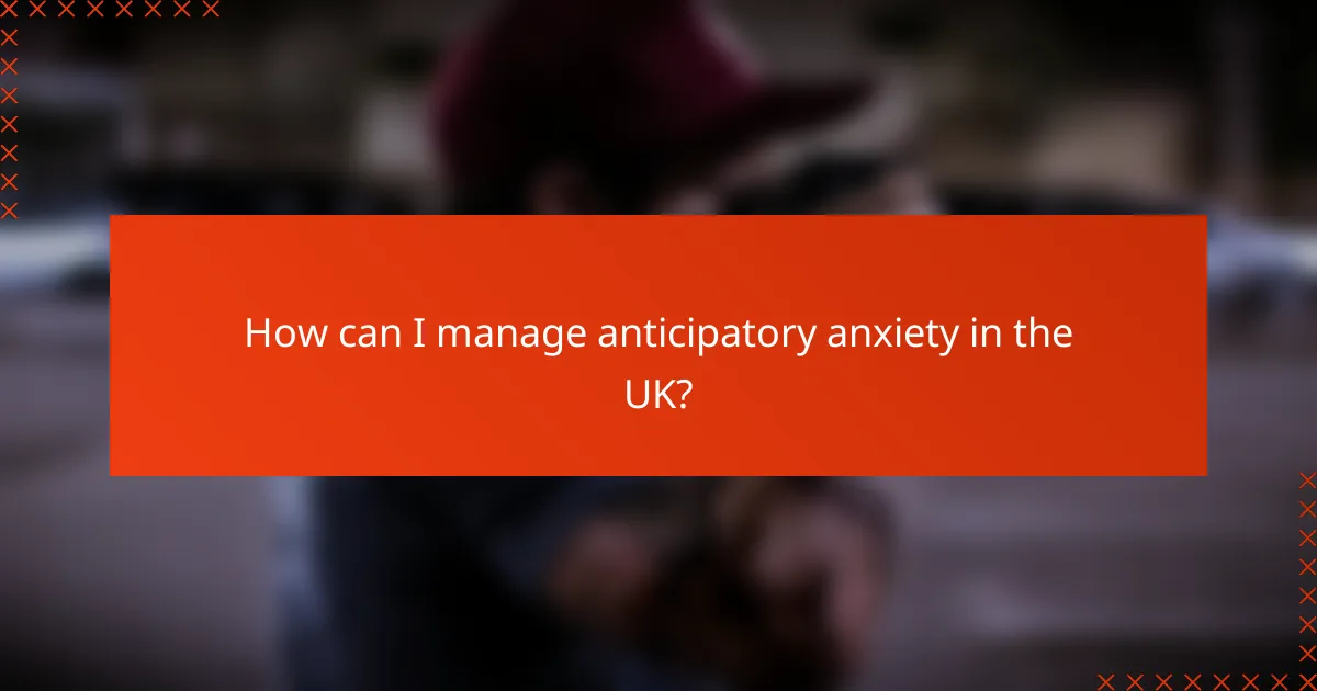 How can I manage anticipatory anxiety in the UK?