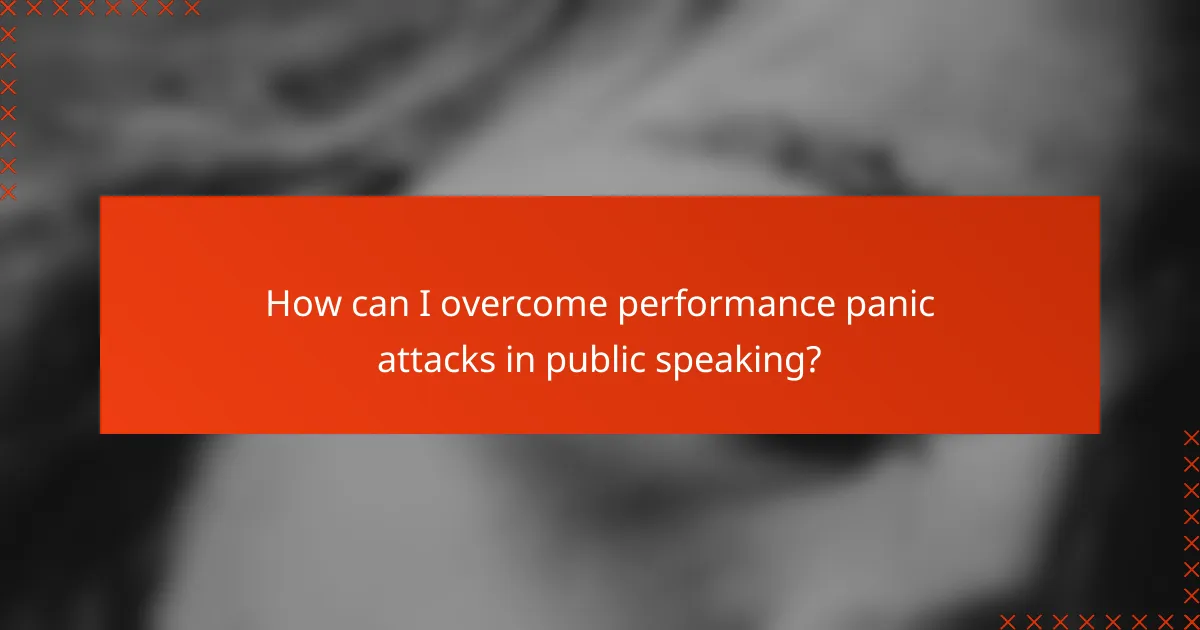 How can I overcome performance panic attacks in public speaking?