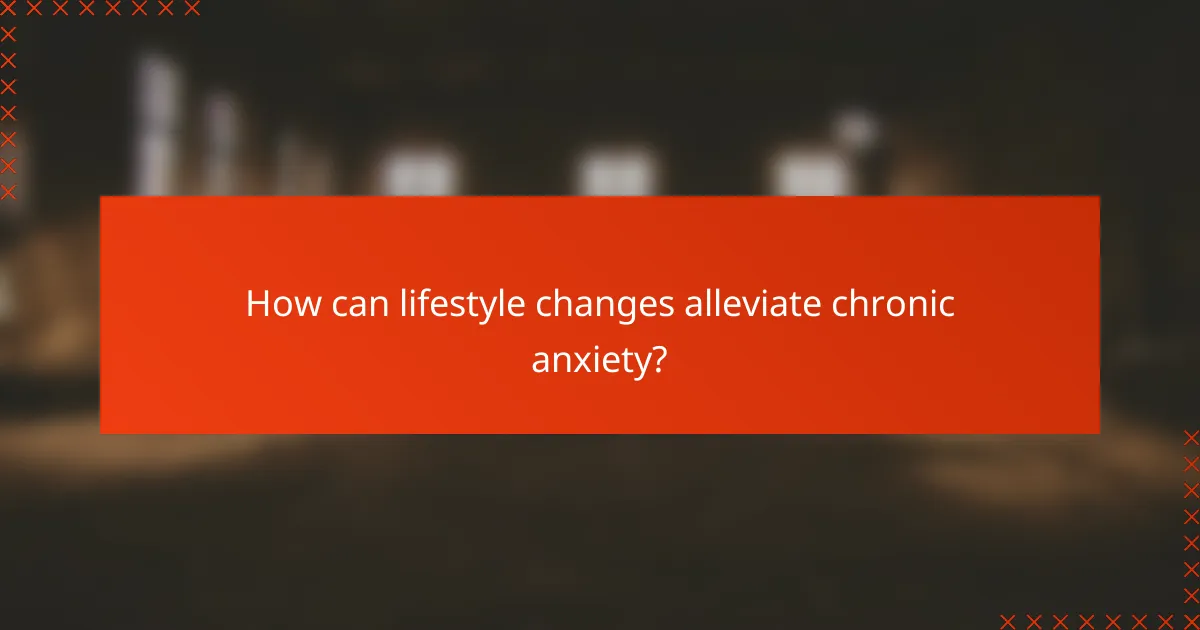 How can lifestyle changes alleviate chronic anxiety?