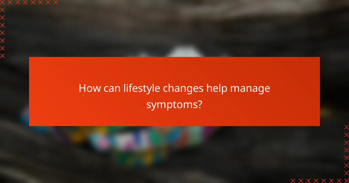 How can lifestyle changes help manage symptoms?