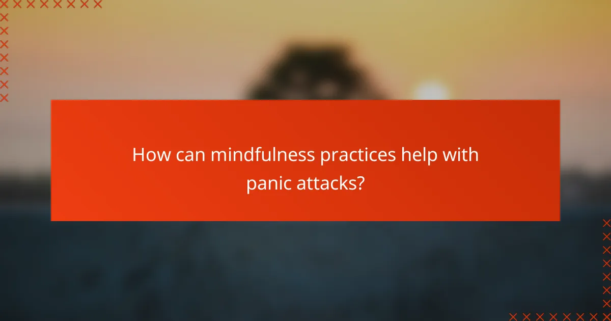How can mindfulness practices help with panic attacks?