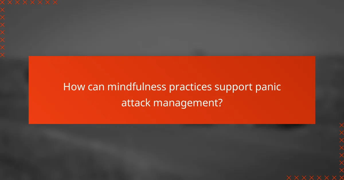 How can mindfulness practices support panic attack management?