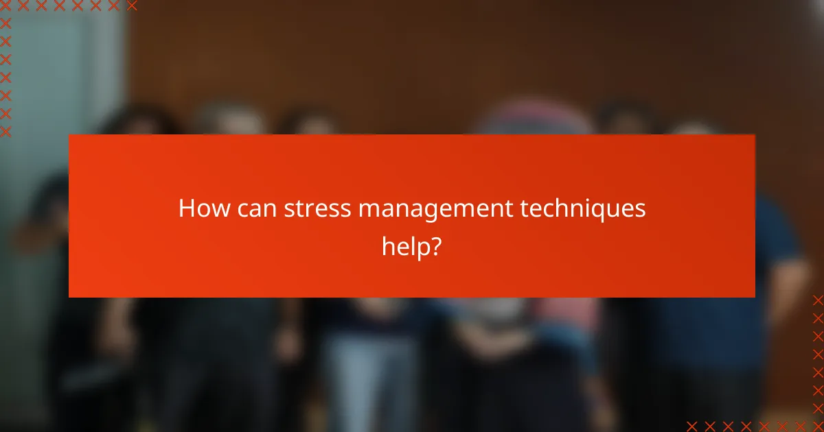 How can stress management techniques help?