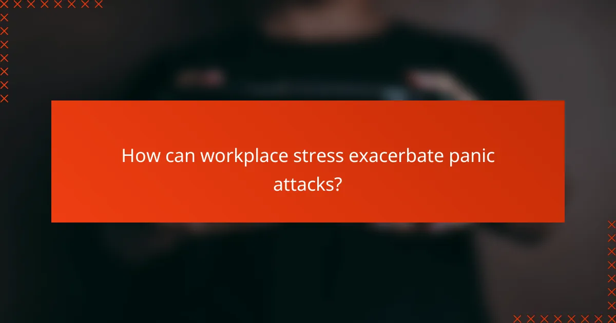 How can workplace stress exacerbate panic attacks?