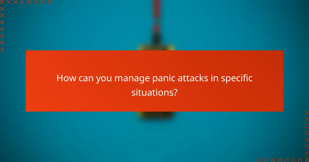 How can you manage panic attacks in specific situations?