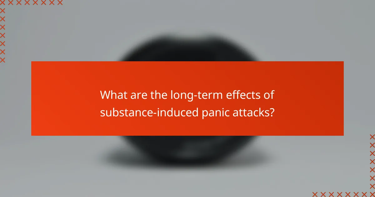 What are the long-term effects of substance-induced panic attacks?
