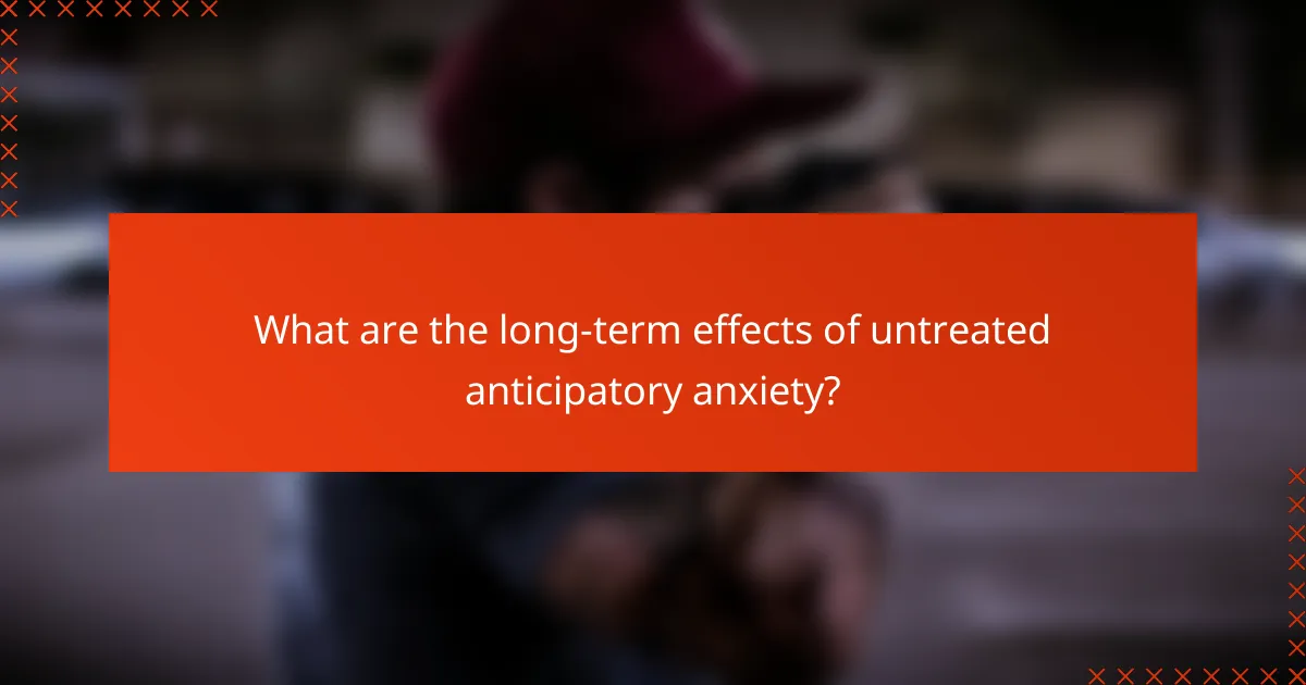 What are the long-term effects of untreated anticipatory anxiety?