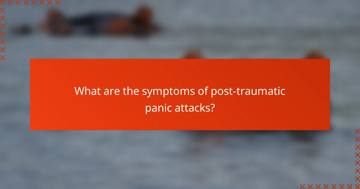 What are the symptoms of post-traumatic panic attacks?