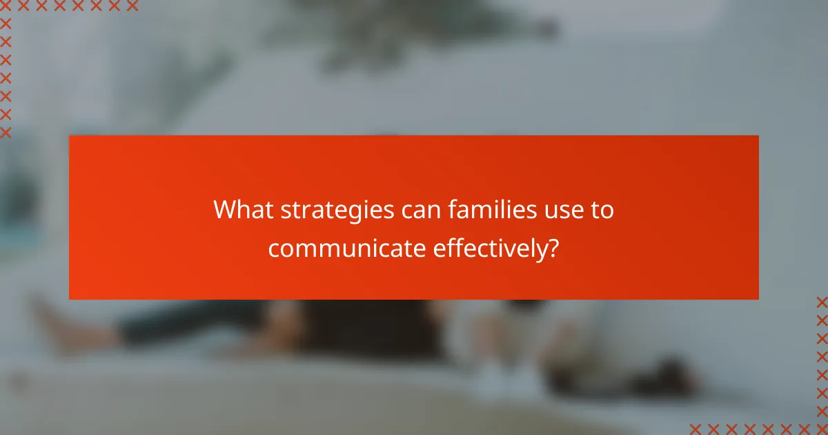 What strategies can families use to communicate effectively?